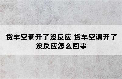 货车空调开了没反应 货车空调开了没反应怎么回事